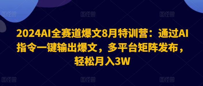 2024AI全赛道爆文8月特训营：通过AI指令一键输出爆文，多平台矩阵发布，轻松月入3W【揭秘】-梦想波浪