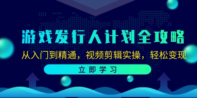 游戏发行人计划全攻略：从入门到精通，视频剪辑实操，轻松变现-梦想波浪