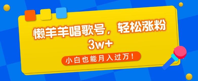 懒羊羊唱歌号，轻松涨粉3w+，小白也能轻松月入过万！-梦想波浪