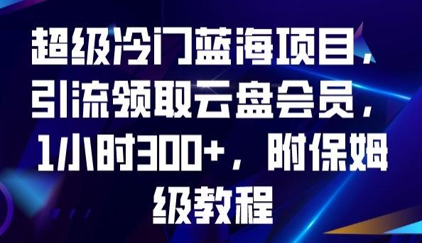 超级冷门蓝海项目,引流领取云盘会员,1小时300+,附保姆级教程-梦想波浪