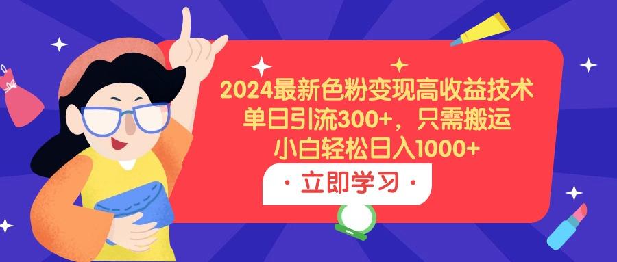 (9480期)2024最新色粉变现高收益技术,单日引流300+,只需搬运,小白轻松日入1000+-梦想波浪