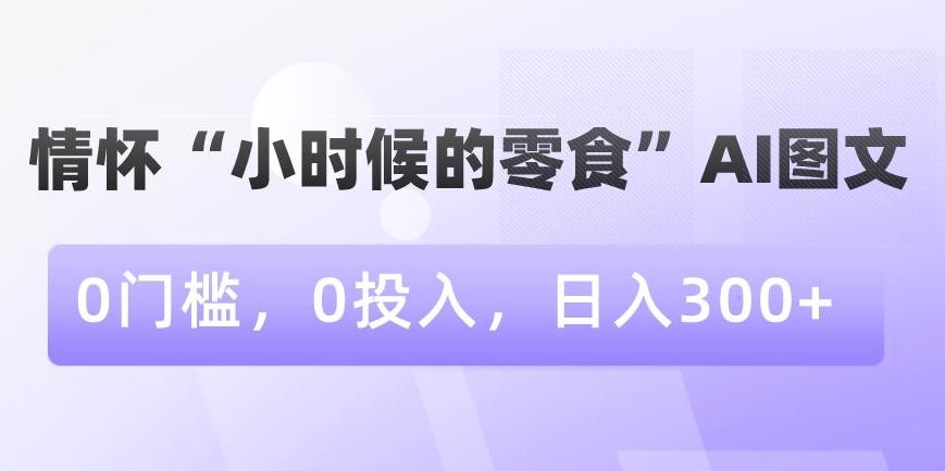 情怀“小时候的零食”AI图文，0门槛，0投入，日入300+【揭秘】-梦想波浪