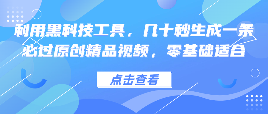 利用黑科技工具，几十秒生成一条必过原创精品视频，零基础适合-梦想波浪