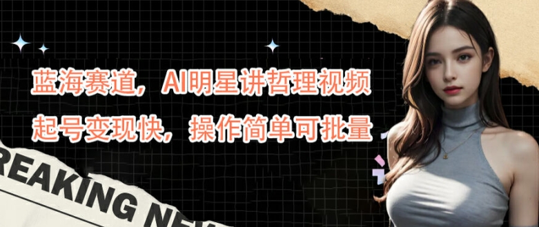 蓝海赛道，AI明星讲哲理视频，起号变现快，操作简单可批量【揭秘】-梦想波浪