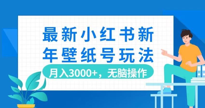最新小红书新年壁纸号玩法,月入3000+,无脑操作