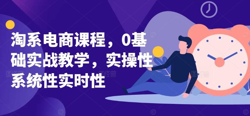 淘系电商课程,0基础实战教学,实操性系统性实时性