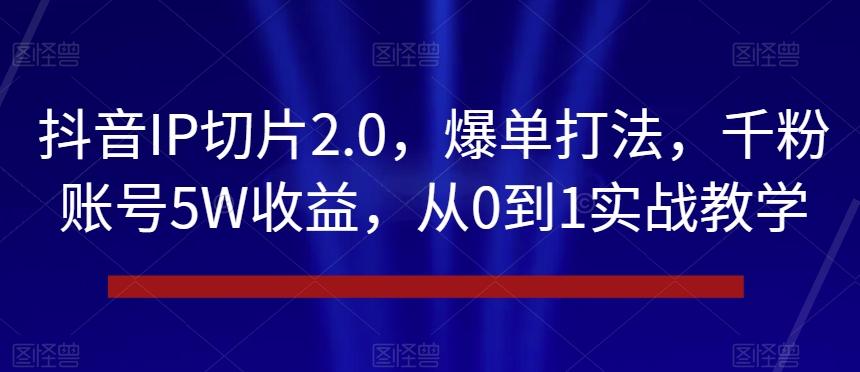 抖音IP切片2.0，爆单打法，千粉账号5W收益，从0到1实战教学【揭秘】-梦想波浪