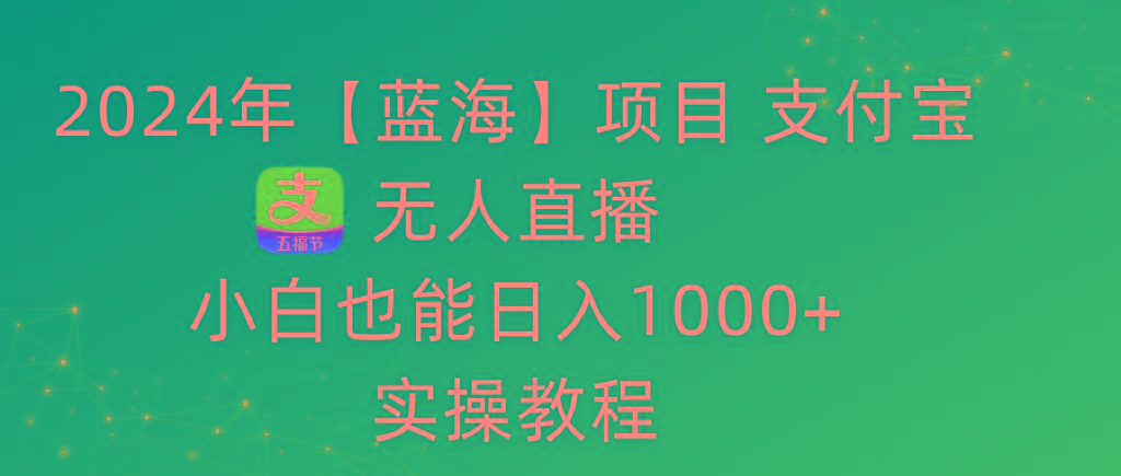 2024年【蓝海】项目 支付宝无人直播 小白也能日入1000+  实操教程-梦想波浪
