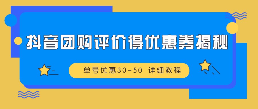抖音团购评价得优惠券揭秘 单号优惠30-50 详细教程-梦想波浪