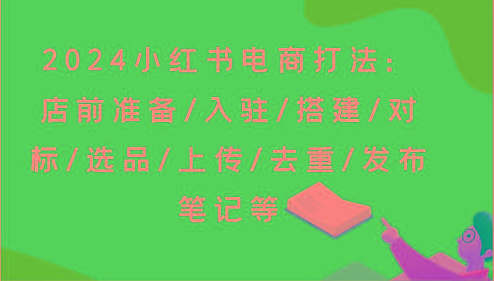 2024小红书电商打法：店前准备/入驻/搭建/对标/选品/上传/去重/发布笔记等-梦想波浪