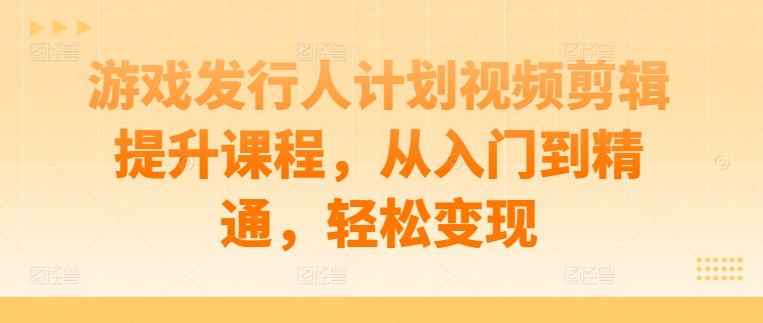 游戏发行人计划视频剪辑提升课程,从入门到精通,轻松变现-梦想波浪