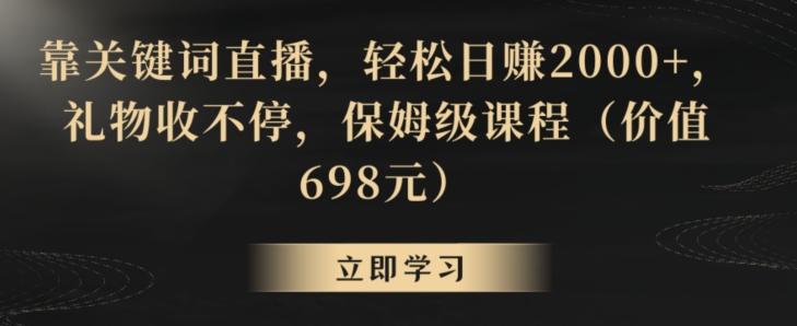 靠关键词直播，轻松日赚2000+，礼物收不停，保姆级课程(价值698元)【揭秘】-梦想波浪
