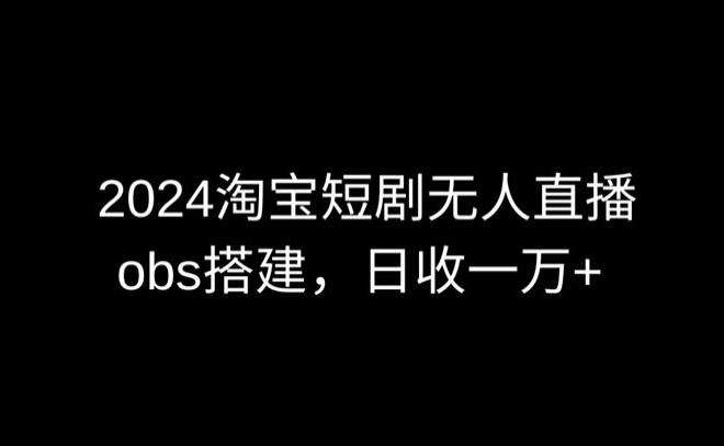 2024最新淘宝短剧无人直播，obs多窗口搭建，日收6000+【揭秘】-梦想波浪