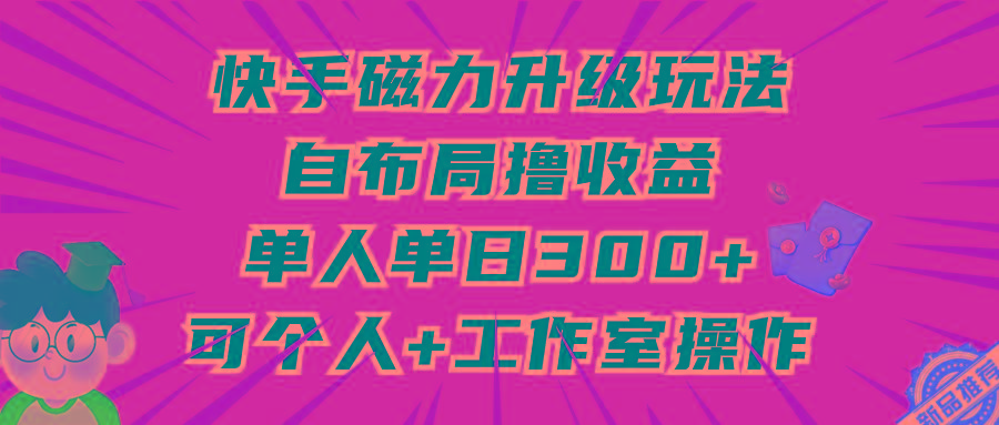 (9368期)快手磁力升级玩法，自布局撸收益，单人单日300+，个人工作室均可操作-梦想波浪