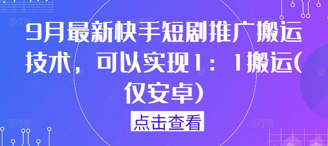 9月最新快手短剧推广搬运技术，可以实现1：1搬运(仅安卓)-梦想波浪