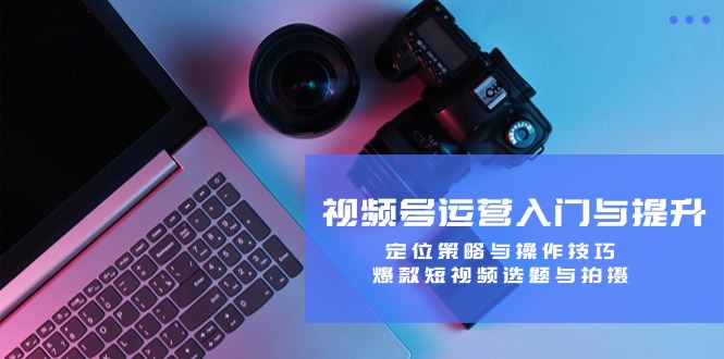 视频号运营入门与提升：定位策略与操作技巧，爆款短视频选题与拍摄-梦想波浪