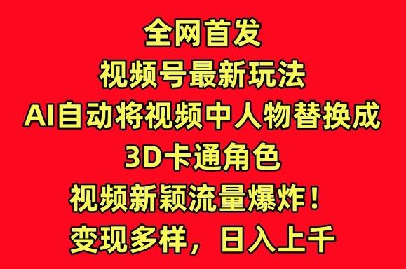 全网首发视频号最新玩法，AI自动将视频中人物替换成3D卡通角色，视频新颖流量爆炸【揭秘】-梦想波浪