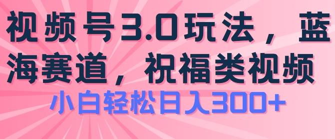2024视频号蓝海项目，祝福类玩法3.0，操作简单易上手，日入300+【揭秘】-梦想波浪