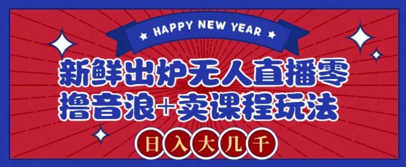 2024最新无人直播零撸音浪+卖课程玩法,日入大几千不是梦【揭秘】-梦想波浪