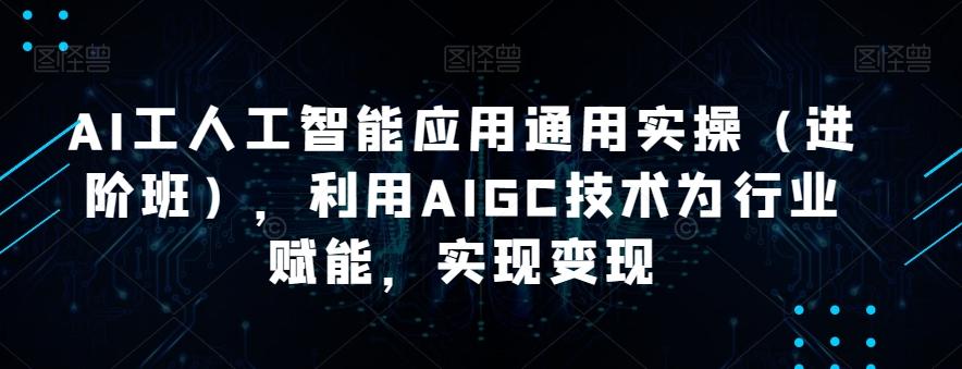 AI工人工智能应用通用实操(进阶班),利用AIGC技术为行业赋能,实现变现-梦想波浪