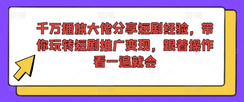 千万播放大佬分享短剧经验，带你玩转短剧推广变现，跟着操作看一遍就会-梦想波浪
