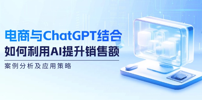 电商与ChatGPT结合：如何利用AI提升销售额，案例分析及应用策略-梦想波浪