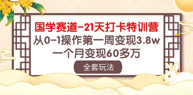 国学 赛道-21天打卡特训营:从0-1操作第一周变现3.8w,一个月变现60多万-梦想波浪