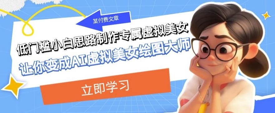 某公众号付费文章：低门槛小白思路制作专属虚拟美女让你变成AI虚拟美女绘图大师-梦想波浪
