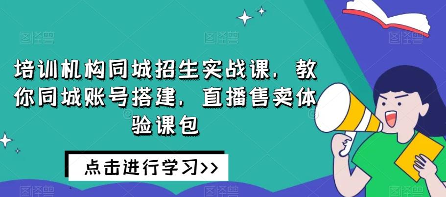 培训机构同城招生实战课,教你同城账号搭建,直播售卖体验课包-梦想波浪