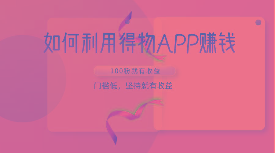 如何利用得物APP赚收益,100粉就可以赚收益,门槛低,坚持就有收益-梦想波浪