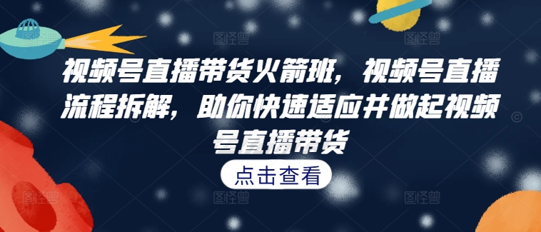 视频号直播带货火箭班,视频号直播流程拆解,助你快速适应并做起视频号直播带货-梦想波浪