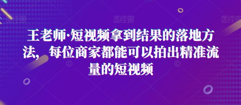 王老师·短视频拿到结果的落地方法，每位商家都能可以拍出精准流量的短视频-梦想波浪