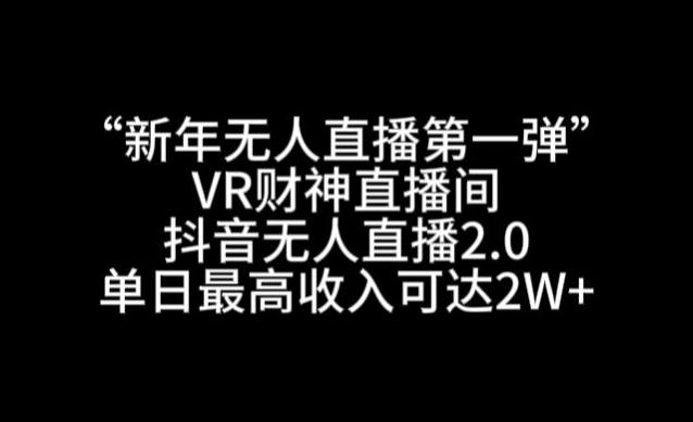 “新年无人直播第一弹“VR财神直播间,抖音无人直播2.0,单日最高收入可达2W+【揭秘】-梦想波浪
