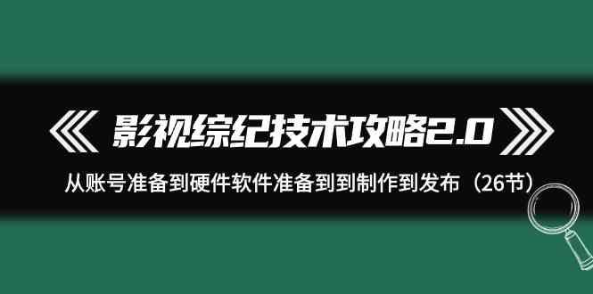影视综纪技术攻略2.0:从账号准备到硬件软件准备到到制作到发布(26节课)-梦想波浪