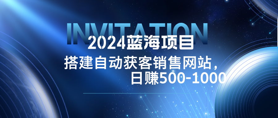 2024蓝海项目，搭建销售网站，自动获客，日赚500-1000-梦想波浪