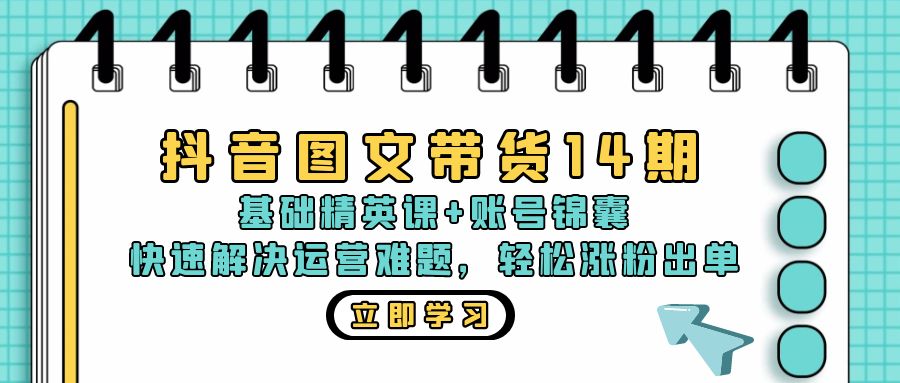 抖音 图文带货14期：基础精英课+账号锦囊，快速解决运营难题 轻松涨粉出单-梦想波浪