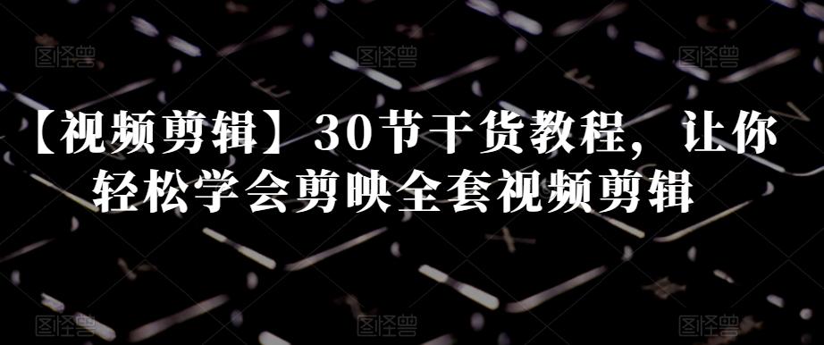 【视频剪辑】30节干货教程,让你轻松学会剪映全套视频剪辑-梦想波浪
