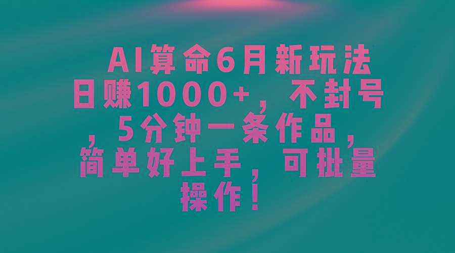AI算命6月新玩法，日赚1000+，不封号，5分钟一条作品，简单好上手，可…-梦想波浪