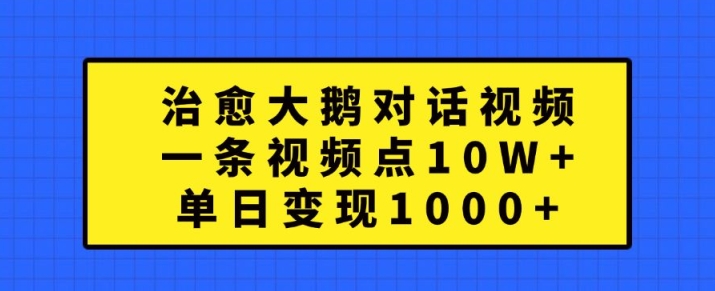 治愈大鹅对话视频，一条视频点赞 10W+，单日变现1k+【揭秘】-梦想波浪
