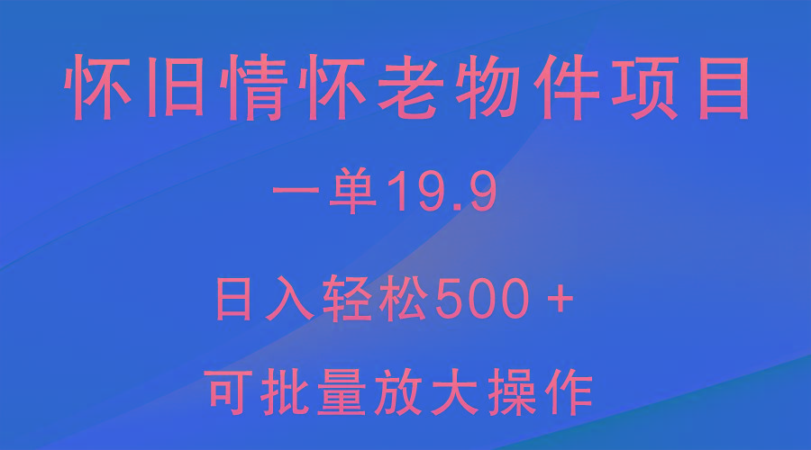怀旧情怀老物件项目，一单19.9，日入轻松500＋，无操作难度，小白可轻松上手-梦想波浪