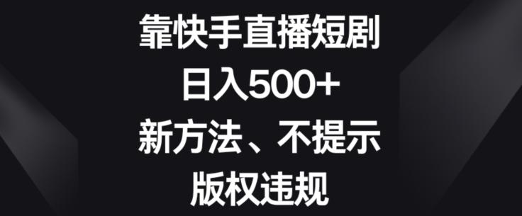 靠快手直播短剧,日入500+,新方法、不提示版权违规-梦想波浪