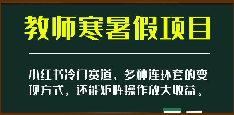 小红书冷门赛道，教师寒暑假项目，多种连环套的变现方式，还能矩阵操作放大收益【揭秘】-梦想波浪