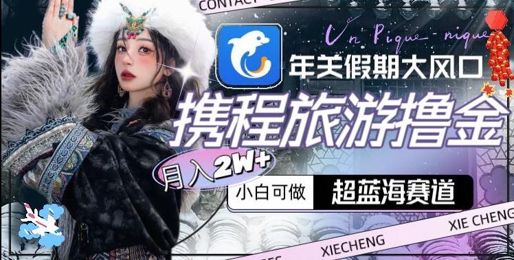 年关假期大风口，携程旅游撸金，超蓝海赛道,月入2w+【揭秘】-梦想波浪