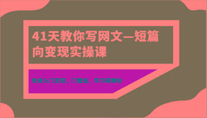 41天教你写网文—短篇向变现实操课，快速入门变现，门槛低，学习周期快-梦想波浪