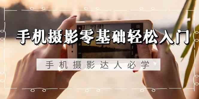 手机摄影零基础轻松入门-手机摄影达人必学，不限手机品牌(无水印课程)-梦想波浪