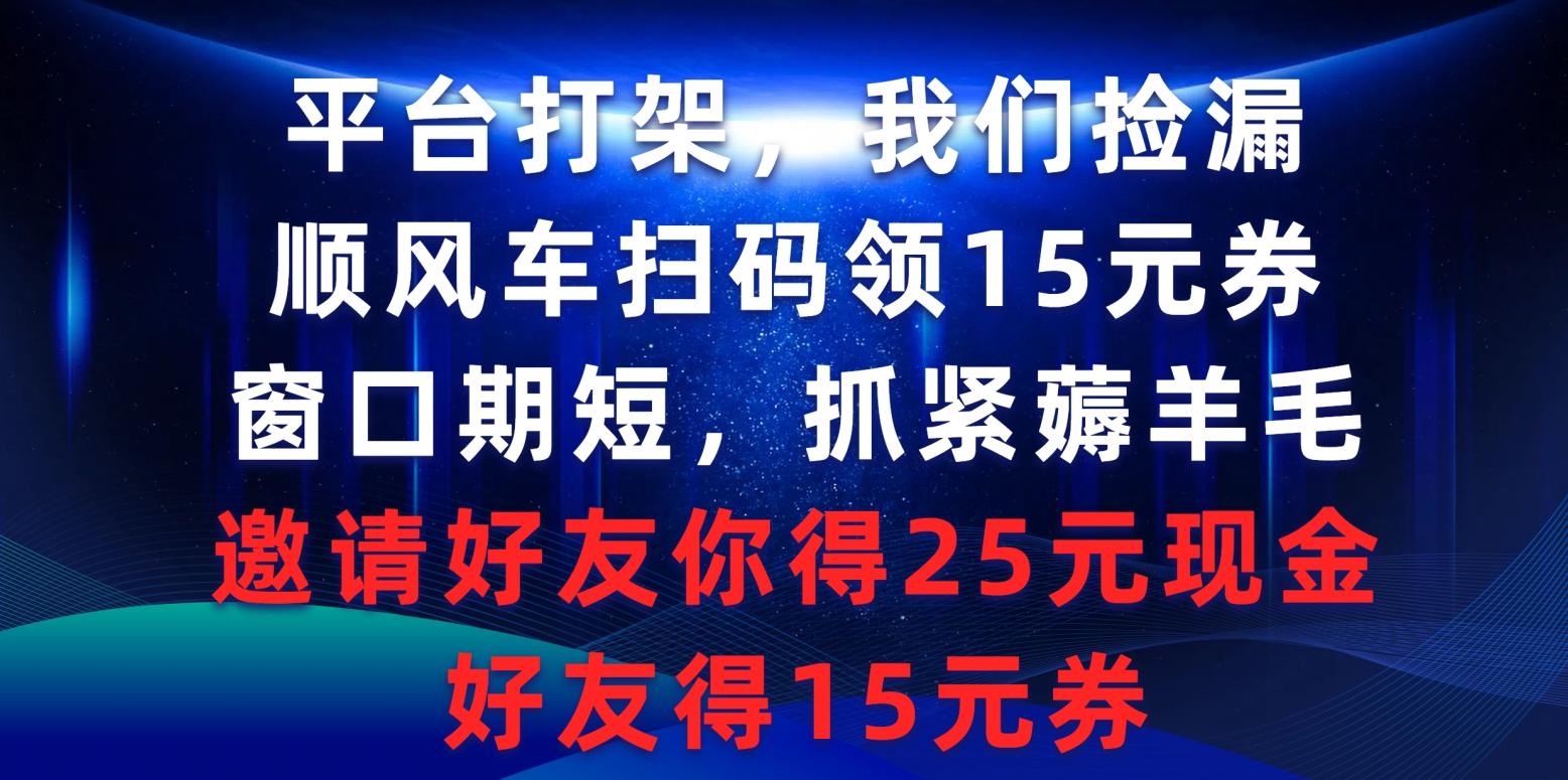 (9316期)平台打架我们捡漏，顺风车扫码领15元券，窗口期短抓紧薅羊毛，邀请好友…-梦想波浪