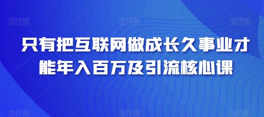 只有把互联网做成长久事业才能年入百万及引流核心课-梦想波浪