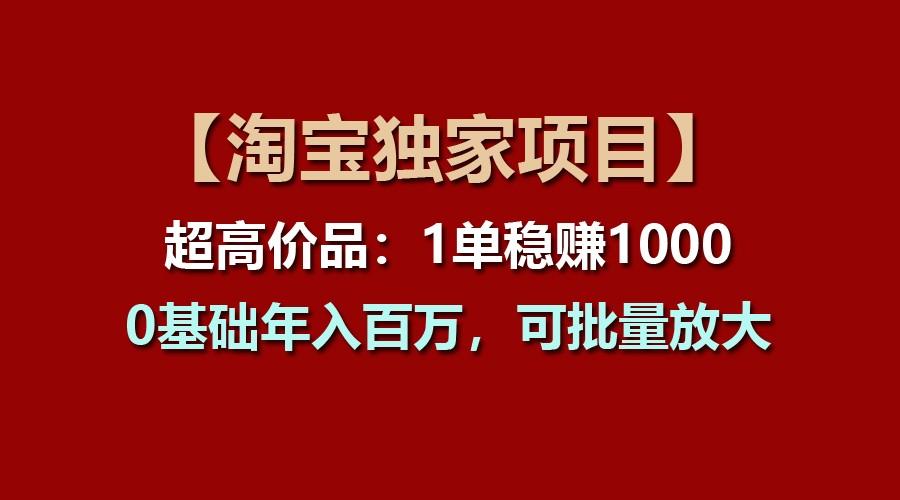 【淘宝独家项目】超高价品:1单稳赚1000多,0基础年入百万,可批量放大-梦想波浪