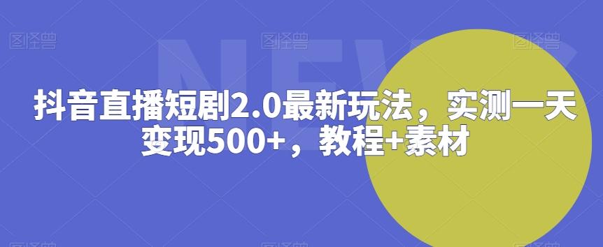 抖音直播短剧2.0最新玩法，实测一天变现500+，教程+素材【揭秘】-梦想波浪