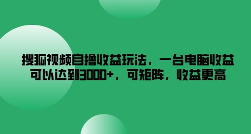 搜狐视频自撸收益玩法，一台电脑收益可以达到3k+，可矩阵，收益更高【揭秘】-梦想波浪